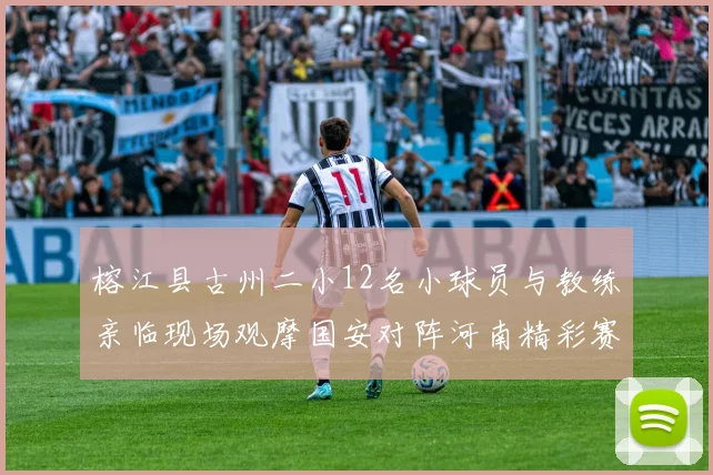 榕江县古州二小12名小球员与教练亲临现场观摩国安对阵河南精彩赛事