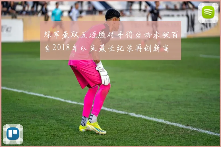 绿军豪取五连胜对手得分均未破百自2018年以来最长纪录再创新高