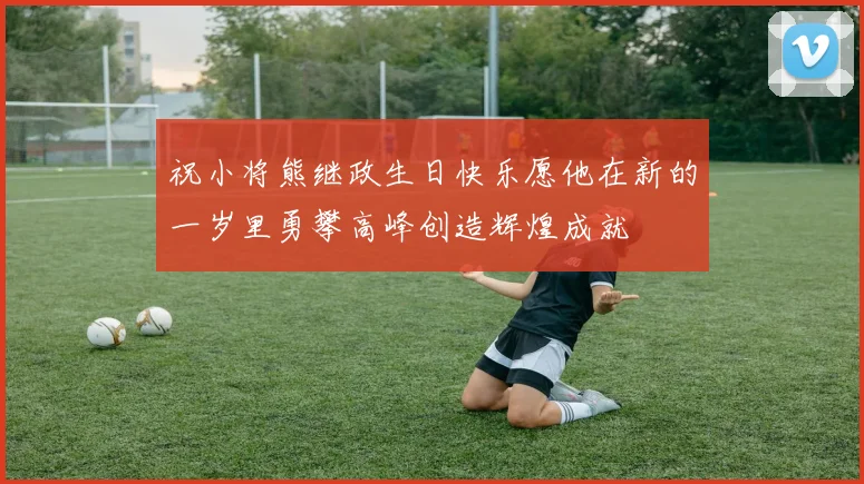 祝小将熊继政生日快乐愿他在新的一岁里勇攀高峰创造辉煌成就
