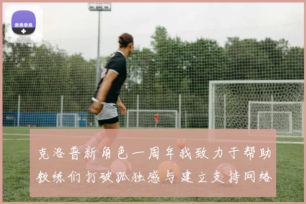 克洛普新角色一周年我致力于帮助教练们打破孤独感与建立支持网络