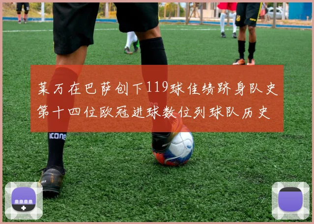 莱万在巴萨创下119球佳绩跻身队史第十四位欧冠进球数位列球队历史第四