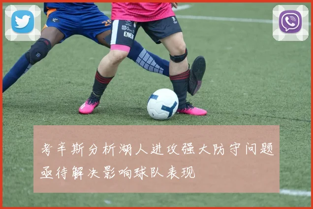 考辛斯分析湖人进攻强大防守问题亟待解决影响球队表现