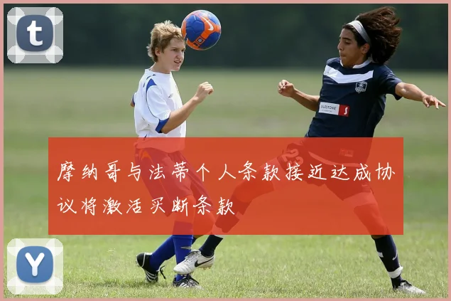 摩纳哥与法蒂个人条款接近达成协议将激活买断条款
